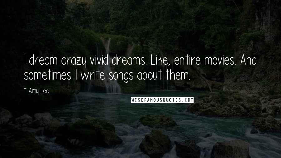 Amy Lee Quotes: I dream crazy vivid dreams. Like, entire movies. And sometimes I write songs about them.