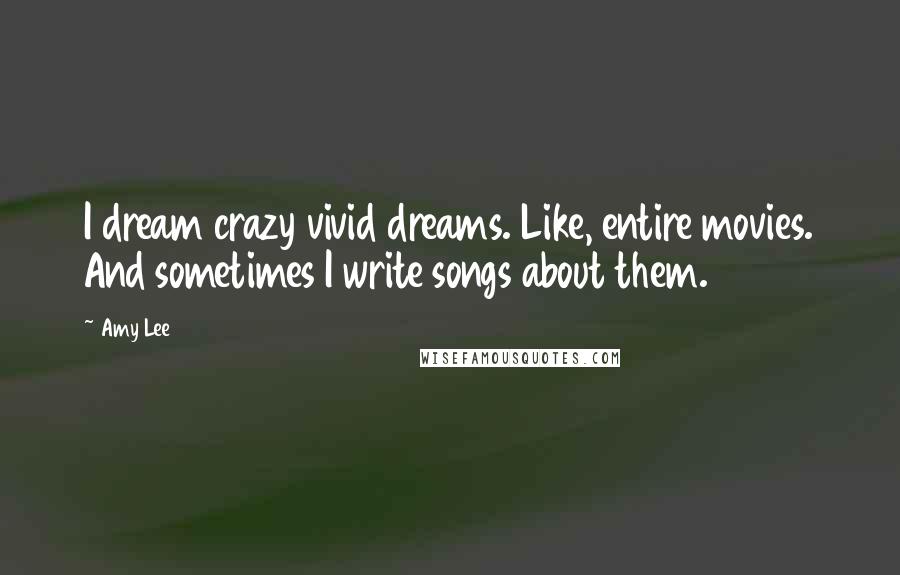 Amy Lee Quotes: I dream crazy vivid dreams. Like, entire movies. And sometimes I write songs about them.