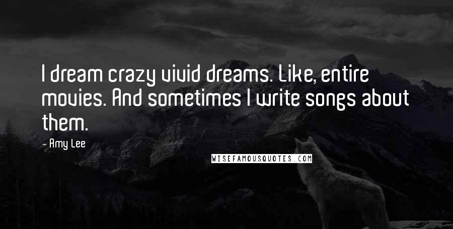 Amy Lee Quotes: I dream crazy vivid dreams. Like, entire movies. And sometimes I write songs about them.