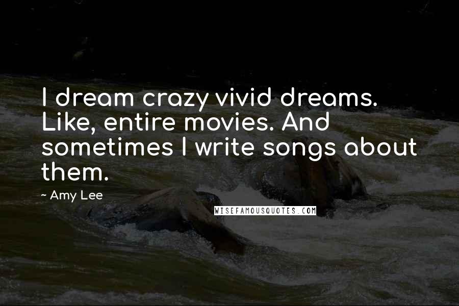 Amy Lee Quotes: I dream crazy vivid dreams. Like, entire movies. And sometimes I write songs about them.