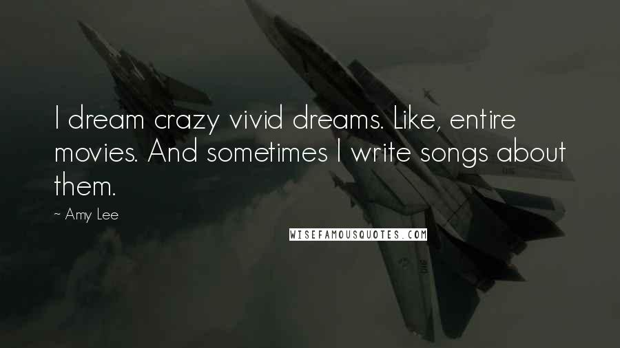 Amy Lee Quotes: I dream crazy vivid dreams. Like, entire movies. And sometimes I write songs about them.