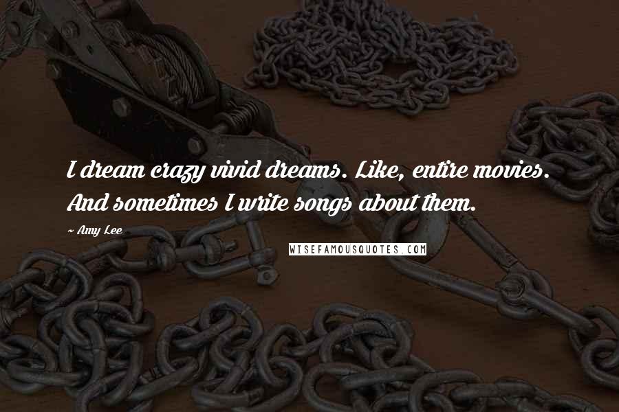 Amy Lee Quotes: I dream crazy vivid dreams. Like, entire movies. And sometimes I write songs about them.