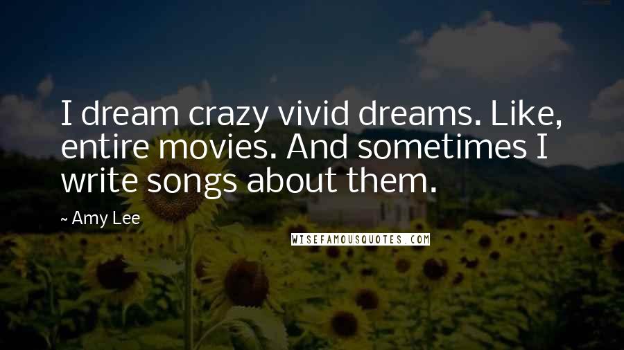 Amy Lee Quotes: I dream crazy vivid dreams. Like, entire movies. And sometimes I write songs about them.