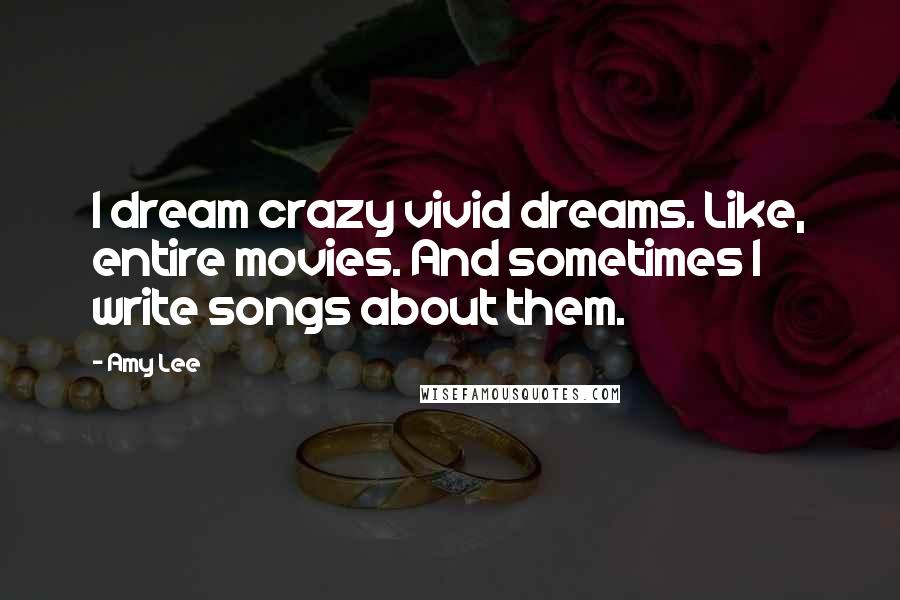 Amy Lee Quotes: I dream crazy vivid dreams. Like, entire movies. And sometimes I write songs about them.