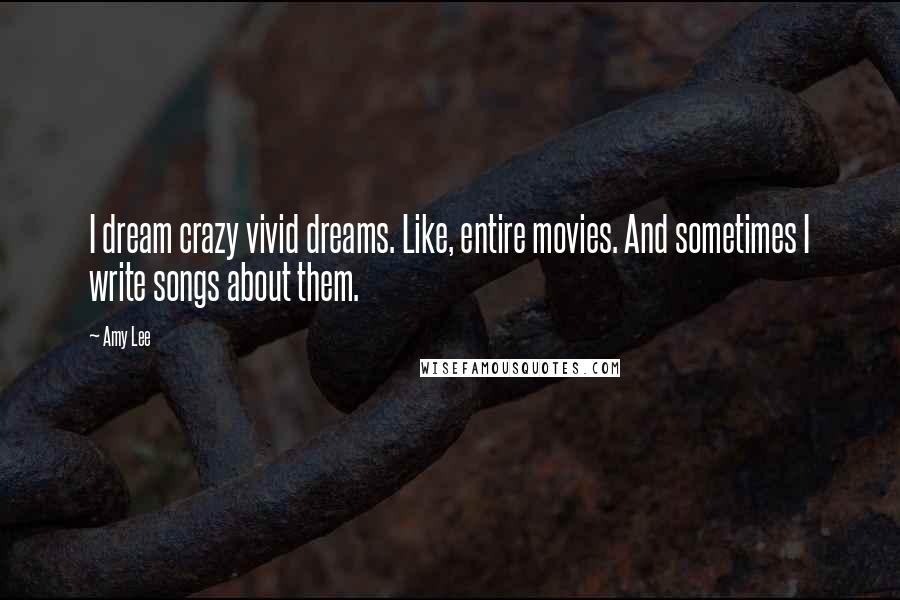 Amy Lee Quotes: I dream crazy vivid dreams. Like, entire movies. And sometimes I write songs about them.