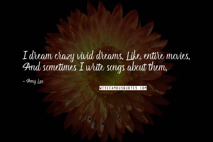 Amy Lee Quotes: I dream crazy vivid dreams. Like, entire movies. And sometimes I write songs about them.