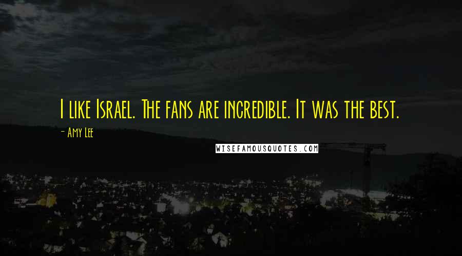 Amy Lee Quotes: I like Israel. The fans are incredible. It was the best.