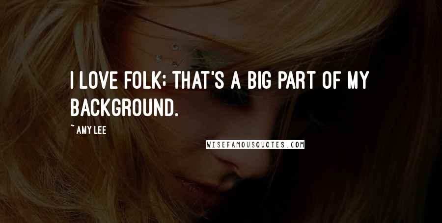 Amy Lee Quotes: I love folk; that's a big part of my background.