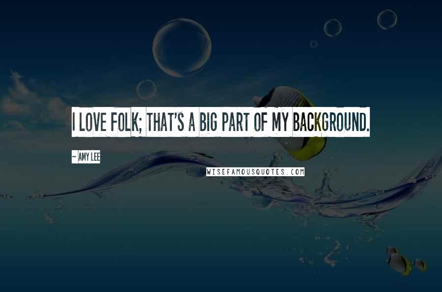 Amy Lee Quotes: I love folk; that's a big part of my background.