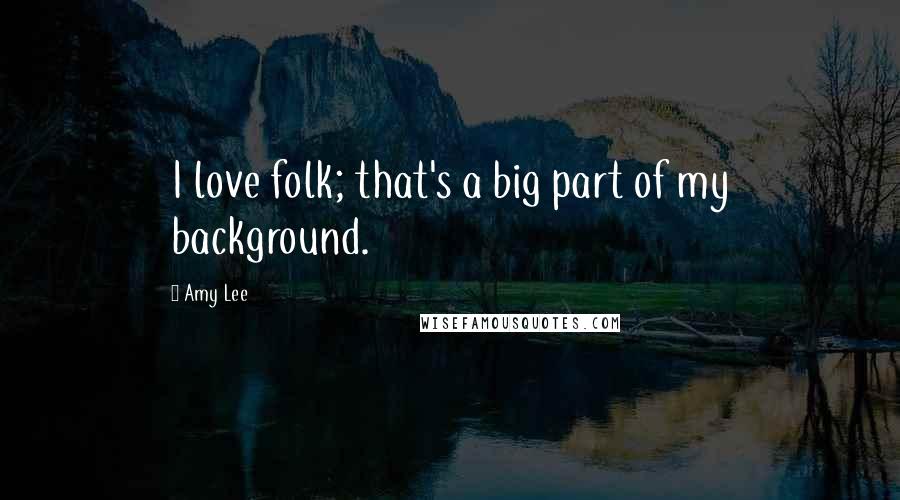 Amy Lee Quotes: I love folk; that's a big part of my background.