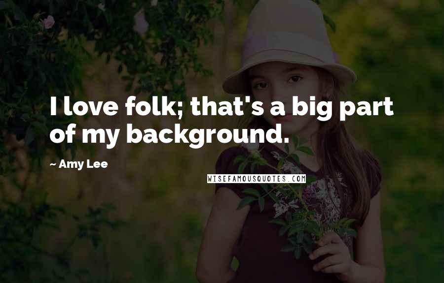 Amy Lee Quotes: I love folk; that's a big part of my background.