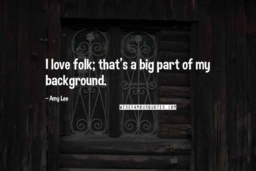 Amy Lee Quotes: I love folk; that's a big part of my background.