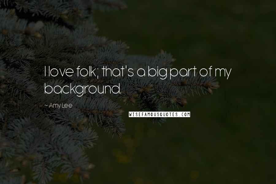 Amy Lee Quotes: I love folk; that's a big part of my background.