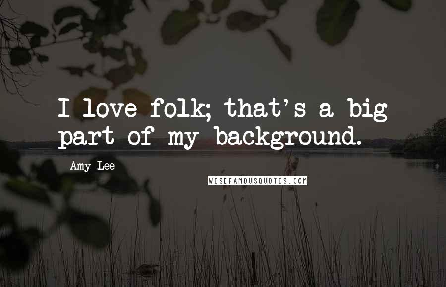 Amy Lee Quotes: I love folk; that's a big part of my background.