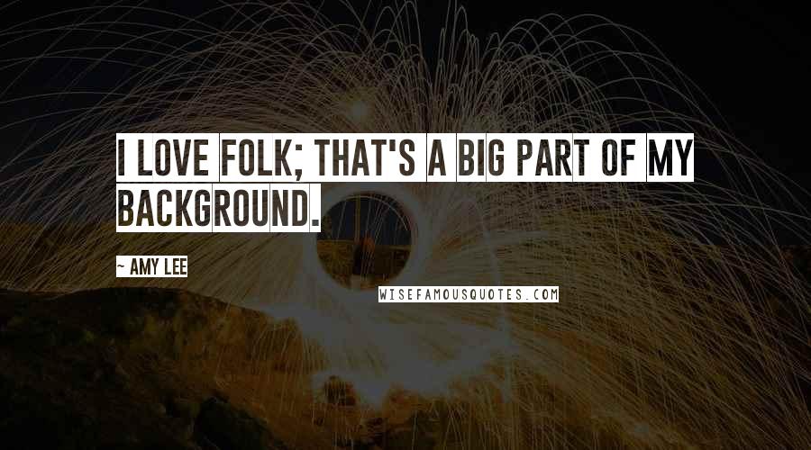 Amy Lee Quotes: I love folk; that's a big part of my background.