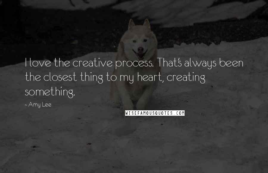 Amy Lee Quotes: I love the creative process. That's always been the closest thing to my heart, creating something.