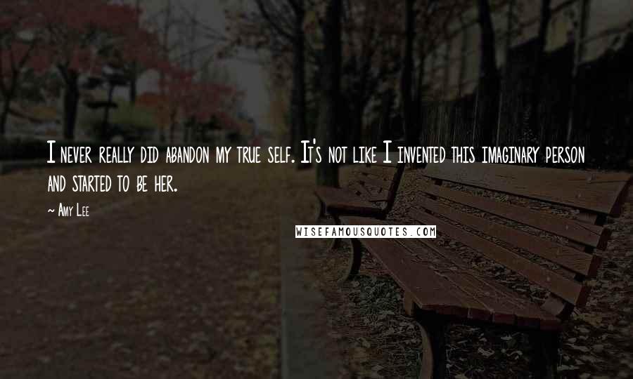 Amy Lee Quotes: I never really did abandon my true self. It's not like I invented this imaginary person and started to be her.