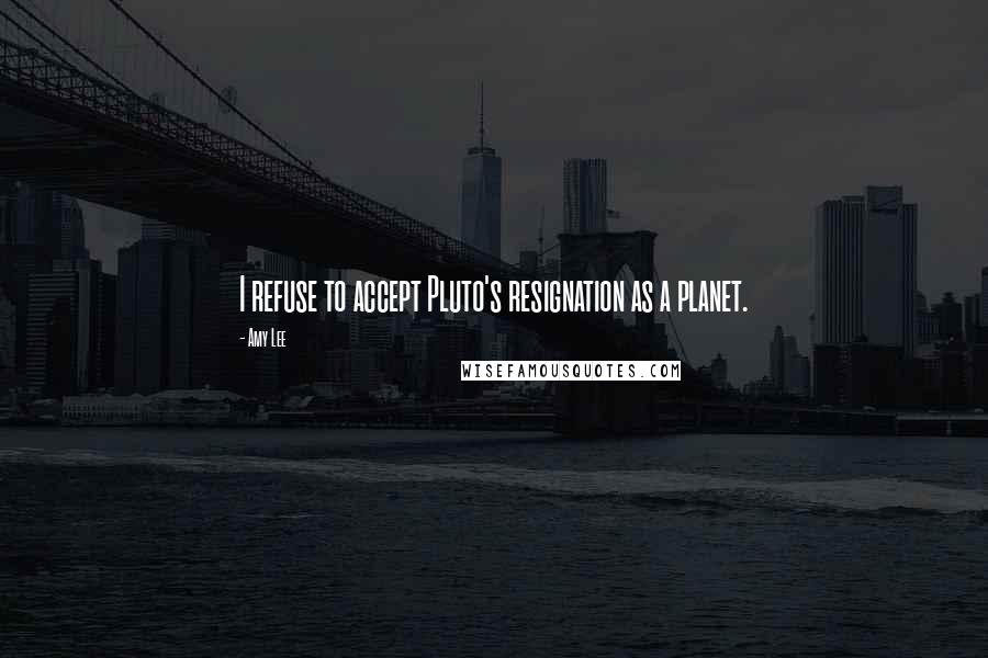 Amy Lee Quotes: I refuse to accept Pluto's resignation as a planet.