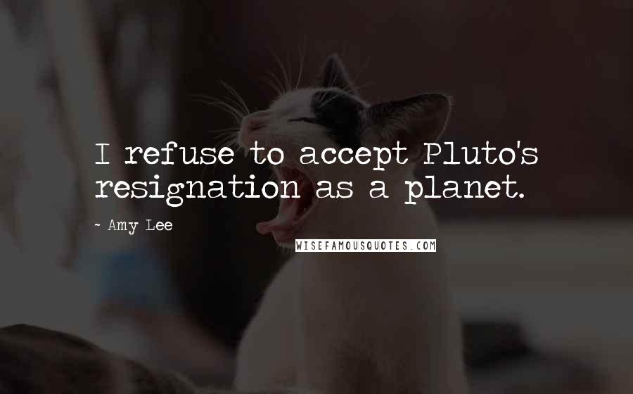 Amy Lee Quotes: I refuse to accept Pluto's resignation as a planet.