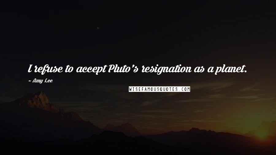 Amy Lee Quotes: I refuse to accept Pluto's resignation as a planet.