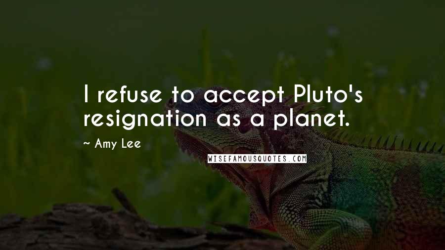 Amy Lee Quotes: I refuse to accept Pluto's resignation as a planet.