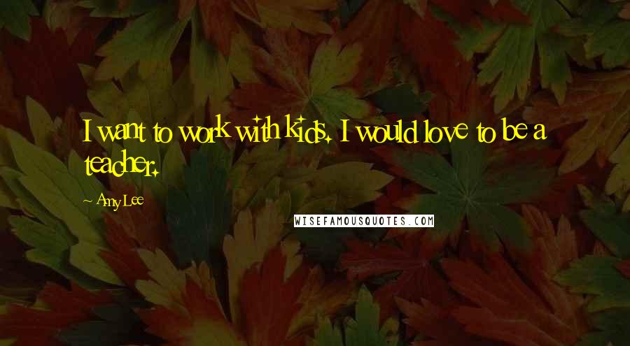 Amy Lee Quotes: I want to work with kids. I would love to be a teacher.