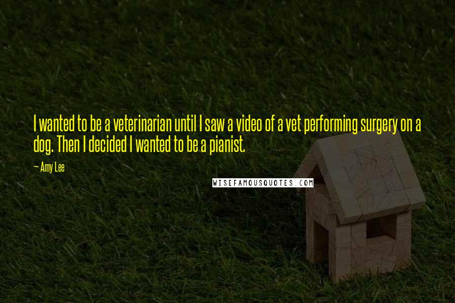 Amy Lee Quotes: I wanted to be a veterinarian until I saw a video of a vet performing surgery on a dog. Then I decided I wanted to be a pianist.