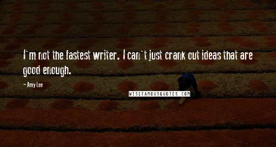 Amy Lee Quotes: I'm not the fastest writer. I can't just crank out ideas that are good enough.