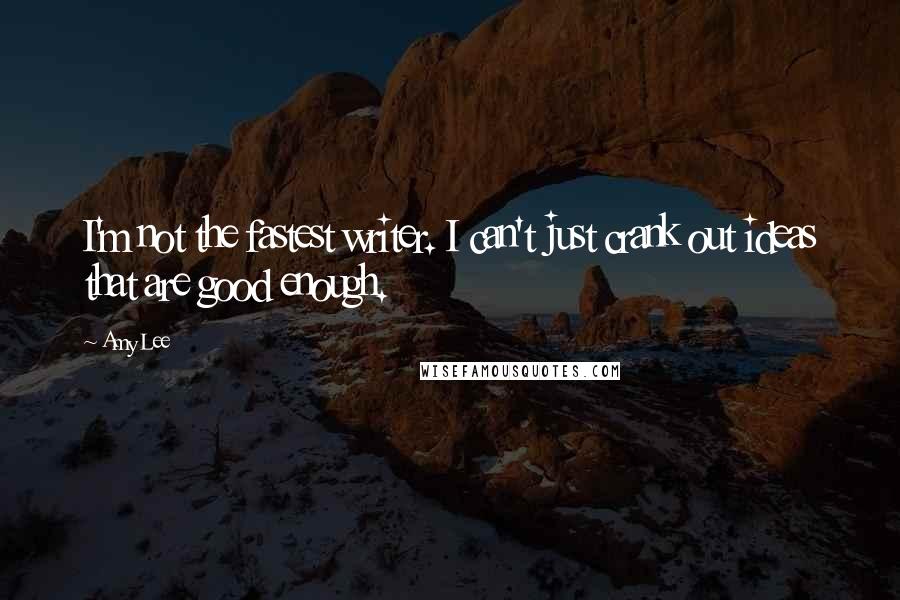 Amy Lee Quotes: I'm not the fastest writer. I can't just crank out ideas that are good enough.