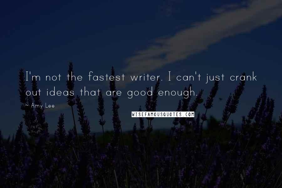 Amy Lee Quotes: I'm not the fastest writer. I can't just crank out ideas that are good enough.