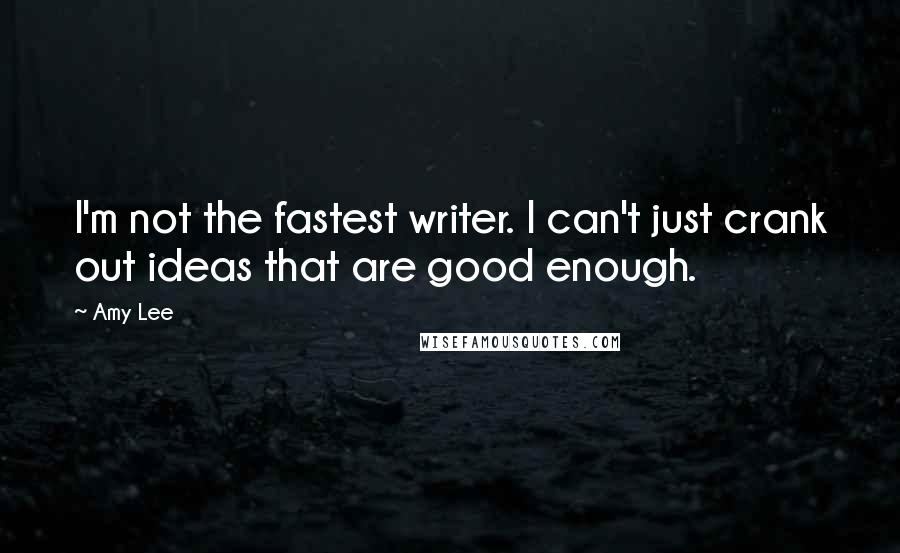 Amy Lee Quotes: I'm not the fastest writer. I can't just crank out ideas that are good enough.