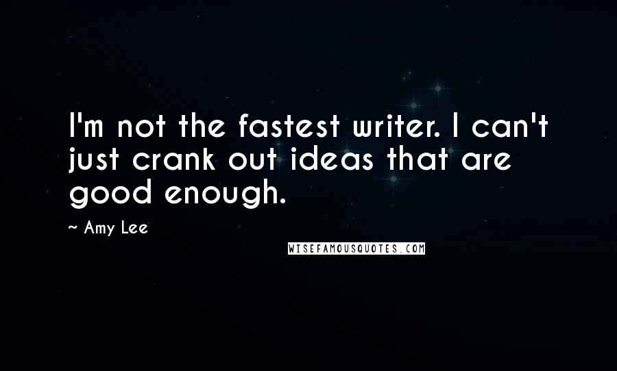 Amy Lee Quotes: I'm not the fastest writer. I can't just crank out ideas that are good enough.
