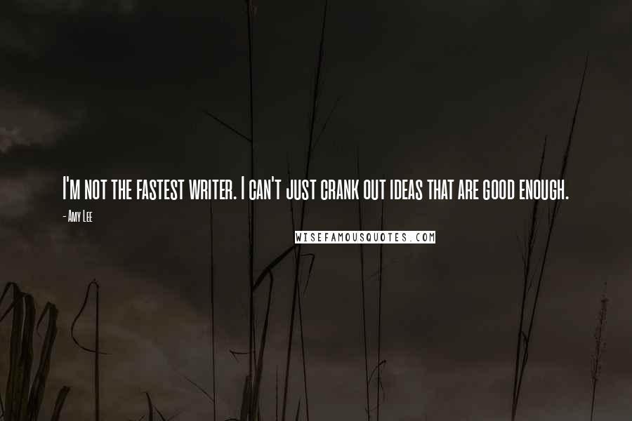 Amy Lee Quotes: I'm not the fastest writer. I can't just crank out ideas that are good enough.