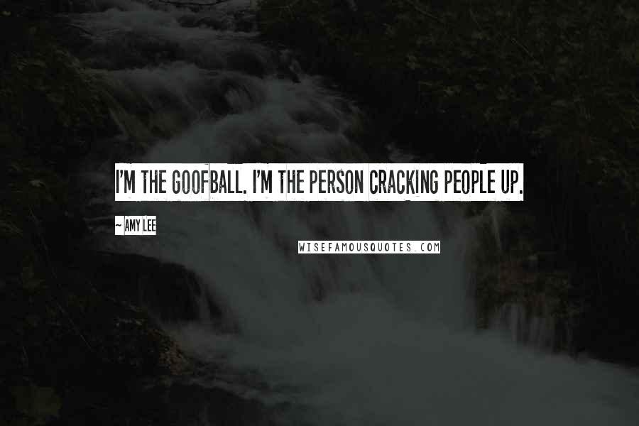 Amy Lee Quotes: I'm the goofball. I'm the person cracking people up.