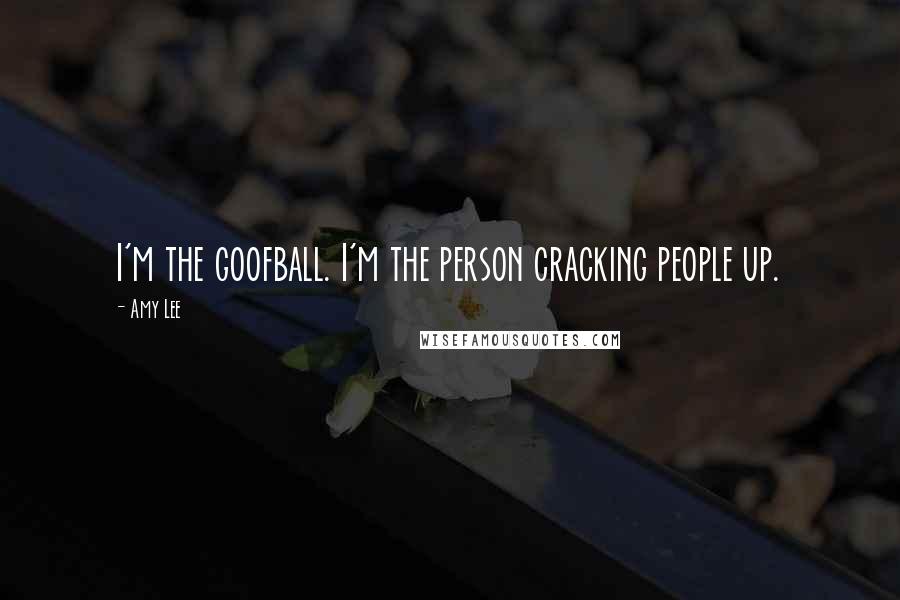 Amy Lee Quotes: I'm the goofball. I'm the person cracking people up.