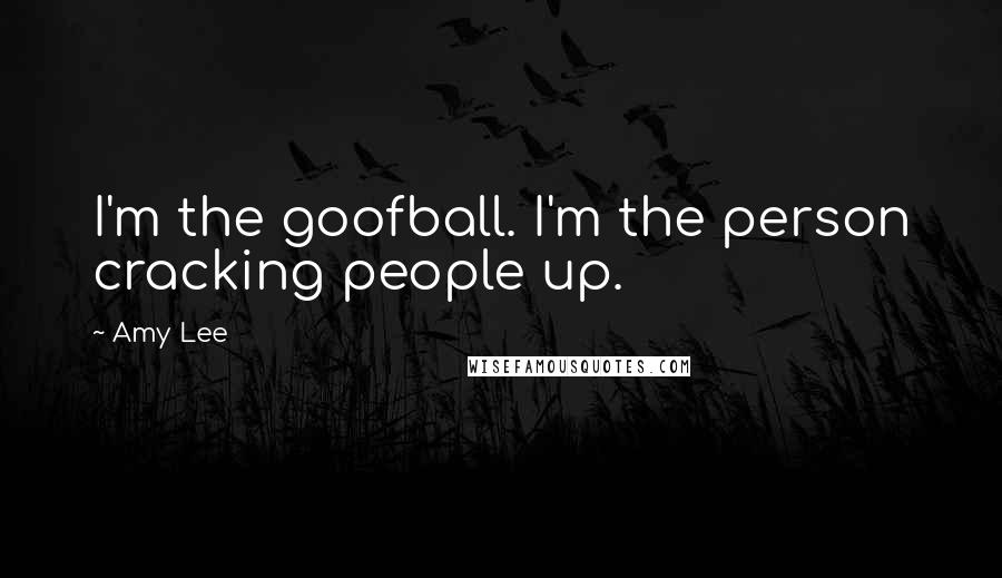 Amy Lee Quotes: I'm the goofball. I'm the person cracking people up.