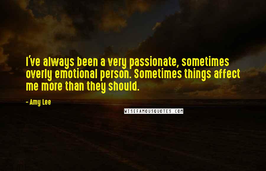 Amy Lee Quotes: I've always been a very passionate, sometimes overly emotional person. Sometimes things affect me more than they should.