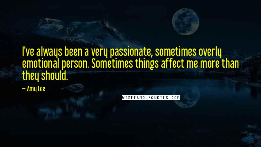 Amy Lee Quotes: I've always been a very passionate, sometimes overly emotional person. Sometimes things affect me more than they should.