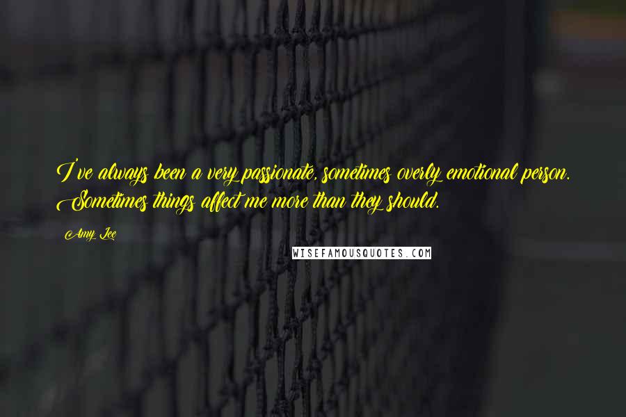 Amy Lee Quotes: I've always been a very passionate, sometimes overly emotional person. Sometimes things affect me more than they should.