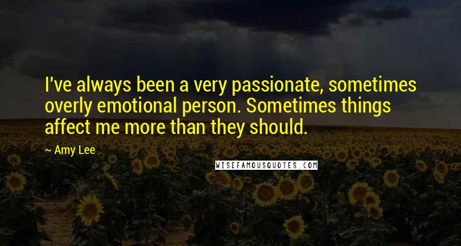 Amy Lee Quotes: I've always been a very passionate, sometimes overly emotional person. Sometimes things affect me more than they should.