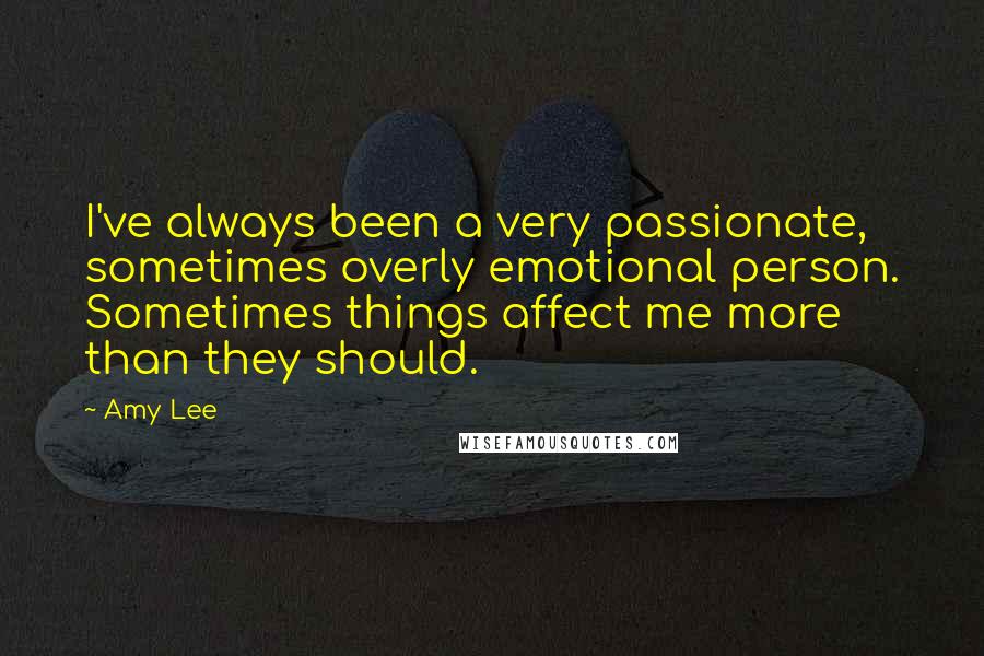 Amy Lee Quotes: I've always been a very passionate, sometimes overly emotional person. Sometimes things affect me more than they should.