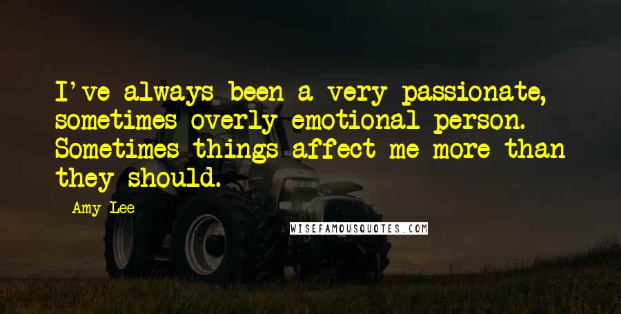 Amy Lee Quotes: I've always been a very passionate, sometimes overly emotional person. Sometimes things affect me more than they should.