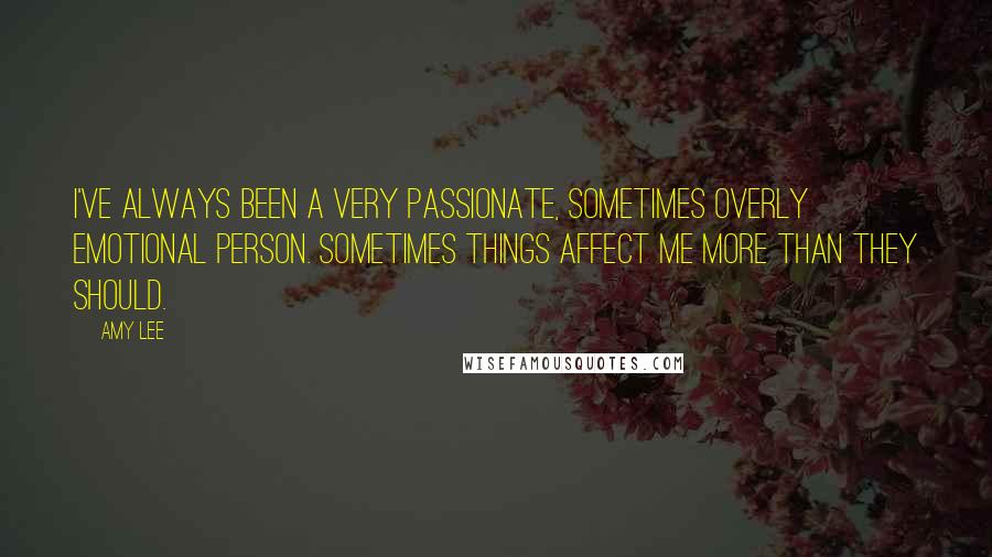 Amy Lee Quotes: I've always been a very passionate, sometimes overly emotional person. Sometimes things affect me more than they should.