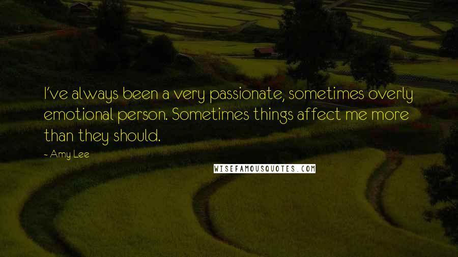 Amy Lee Quotes: I've always been a very passionate, sometimes overly emotional person. Sometimes things affect me more than they should.