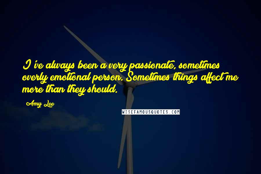 Amy Lee Quotes: I've always been a very passionate, sometimes overly emotional person. Sometimes things affect me more than they should.