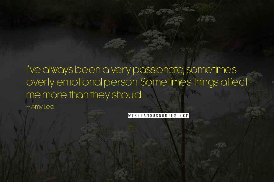 Amy Lee Quotes: I've always been a very passionate, sometimes overly emotional person. Sometimes things affect me more than they should.