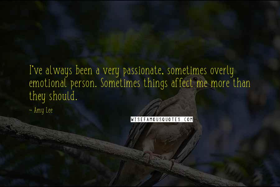 Amy Lee Quotes: I've always been a very passionate, sometimes overly emotional person. Sometimes things affect me more than they should.