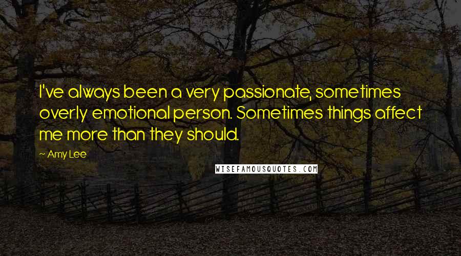 Amy Lee Quotes: I've always been a very passionate, sometimes overly emotional person. Sometimes things affect me more than they should.