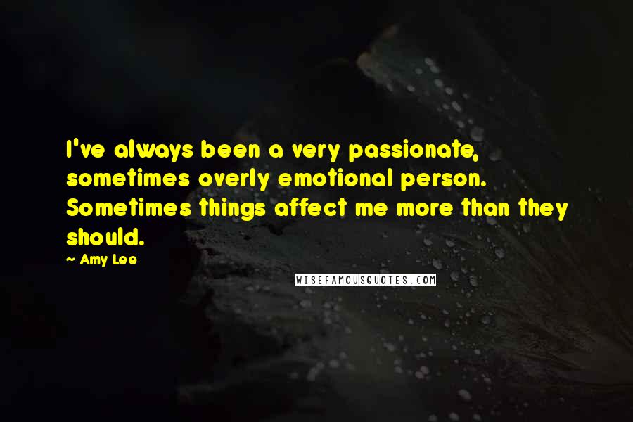 Amy Lee Quotes: I've always been a very passionate, sometimes overly emotional person. Sometimes things affect me more than they should.