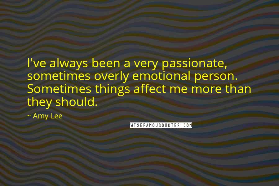 Amy Lee Quotes: I've always been a very passionate, sometimes overly emotional person. Sometimes things affect me more than they should.